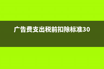 广告费支出的税务及会计处理(广告费支出税前扣除标准30)