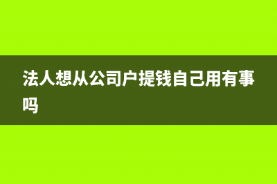 法人从公司提的备用金是否不用还了(法人想从公司户提钱自己用有事吗)