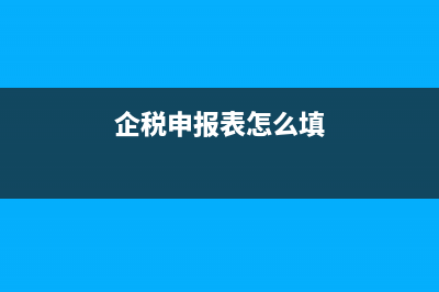 企业税务报表申报怎么选择准则(企税申报表怎么填)