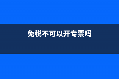 免税是不是不能开专票(免税不可以开专票吗)