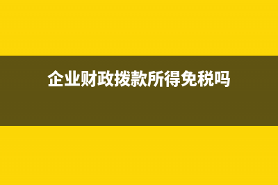 企业取得财政拨款的账务处理？(企业财政拨款所得免税吗)