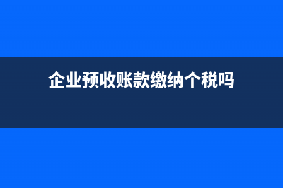 企业预收账款缴增值税的财务处理怎样的？(企业预收账款缴纳个税吗)