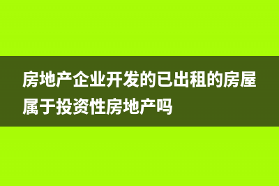 房地产企业开发间接费怎么分配？(房地产企业开发的已出租的房屋属于投资性房地产吗)