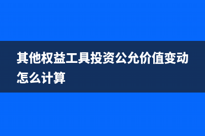 其他权益工具投资处理怎么做(其他权益工具投资公允价值变动怎么计算)