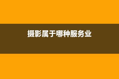 摄影服务属于是哪类服务？(摄影属于哪种服务业)