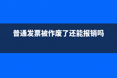 普通发票被作废了还能做报销吗？(普通发票被作废了还能报销吗)