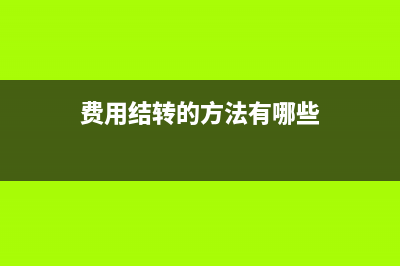 费用结转的方法？(费用结转的方法有哪些)