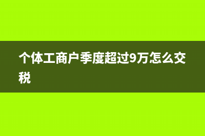个体工商户季度报税该怎么报？(个体工商户季度超过9万怎么交税)