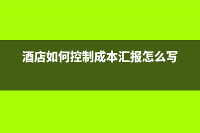 酒店如何控制成本方法是？(酒店如何控制成本汇报怎么写)