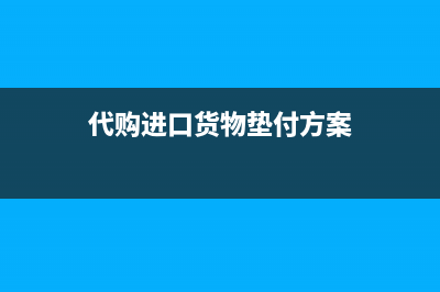 代购进口货物垫付货款是否缴纳增值税呢？(代购进口货物垫付方案)