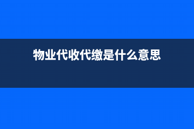 物业中代收代缴费是什么？(物业代收代缴是什么意思)
