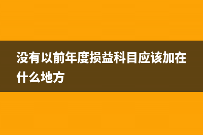 没有以前年度损益调整科目如何调账？(没有以前年度损益科目应该加在什么地方)