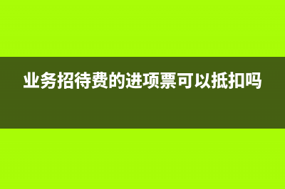 业务招待费的进项税额需要转出吗？(业务招待费的进项票可以抵扣吗)