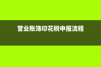 印花税申报流程是？(营业账簿印花税申报流程)