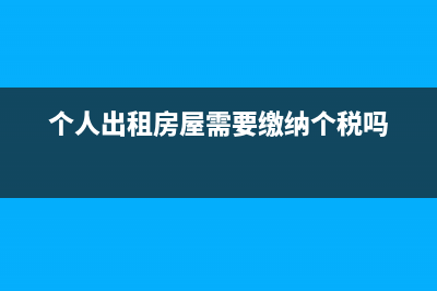 个人出租房屋需要交哪些税？(个人出租房屋需要缴纳个税吗)