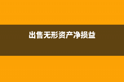 出售无形资产净收益属于什么收入？(出售无形资产净损益)