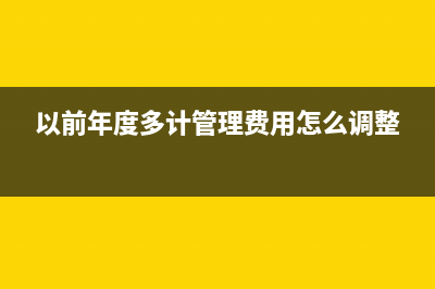 以前年度多计管理费用如何调整？(以前年度多计管理费用怎么调整)