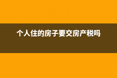 个人住房交不交纳城镇土地使用税吗？(个人住的房子要交房产税吗)