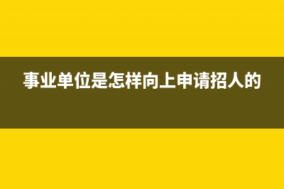 事业单位是怎样的单位？(事业单位是怎样向上申请招人的)