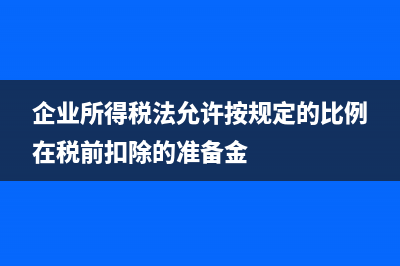 企业所得税法允许扣除的项目有哪些？(企业所得税法允许按规定的比例在税前扣除的准备金)