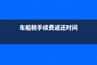 车船税手续费返还如何计提税金？(车船税手续费返还时间)