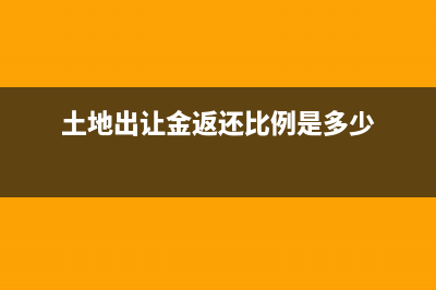 土地出让金返还如何做账务处理？(土地出让金返还比例是多少)