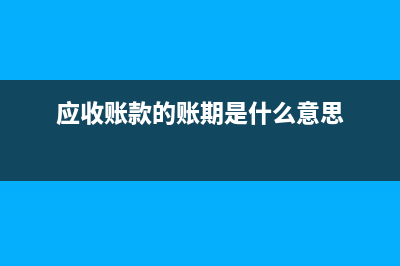 应收账款账期如何算？(应收账款的账期是什么意思)