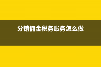 分销佣金税务账务处理怎么做？(分销佣金税务账务怎么做)