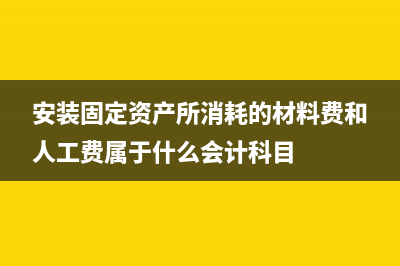 安装固定资产所领用原材料的进账增值税处理方法？(安装固定资产所消耗的材料费和人工费属于什么会计科目)