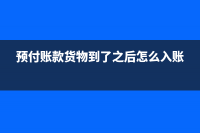 预付账款货物到了发票没到怎么处理？(预付账款货物到了之后怎么入账)