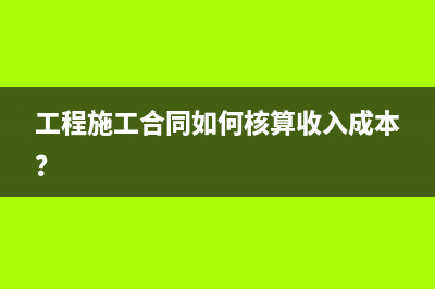工程施工合同如何核算收入成本？