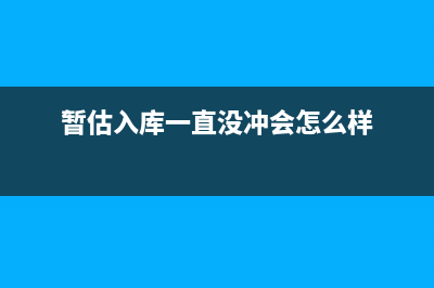 暂估入库一直没有发票怎么办？(暂估入库一直没冲会怎么样)