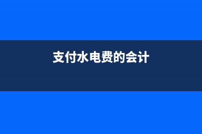 支付水电费的会计分录如何写？(支付水电费的会计)