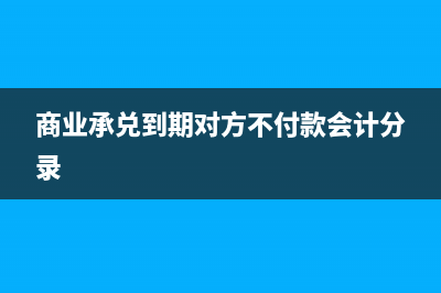 商业承兑到期对方不付款怎么处理？(商业承兑到期对方不付款会计分录)
