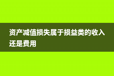 资产减值损失属于费用类吗？(资产减值损失属于损益类的收入还是费用)
