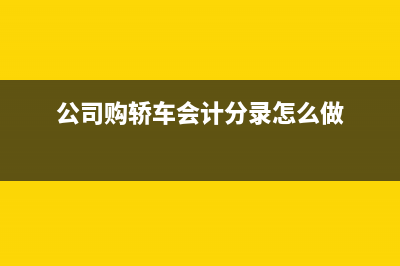 公司购轿车会计分录如何做？(公司购轿车会计分录怎么做)