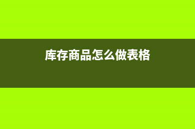 库存商品怎样做账？(库存商品怎么做表格)