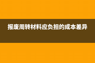报废周转材料怎么做会计处理？(报废周转材料应负担的成本差异)