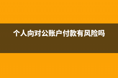 个人向对公账户转账货款会计如何记账？(个人向对公账户付款有风险吗)