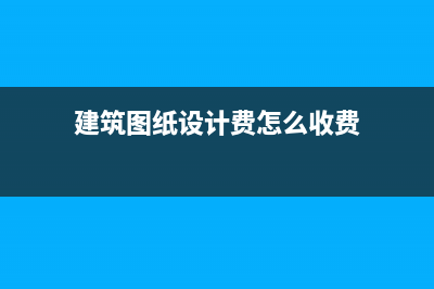 建筑图纸设计费用的账务处理？(建筑图纸设计费怎么收费)