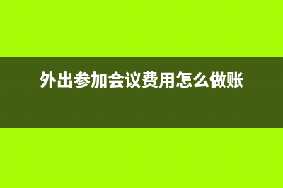 外出参加会议费用怎么做账？(外出参加会议费用怎么做账)