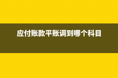 应付账款平账的财务处理？(应付账款平账调到哪个科目)