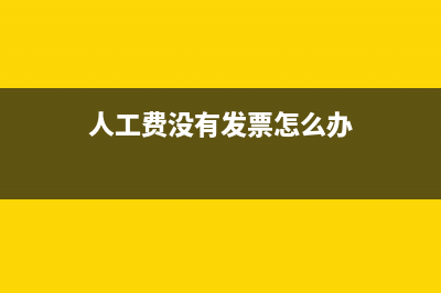 人工费没有发票如何记账？(人工费没有发票怎么办)