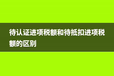 待认证进项税额要计入明细账吗？(待认证进项税额和待抵扣进项税额的区别)