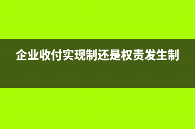 企业可以收付实现制吗？(企业收付实现制还是权责发生制)