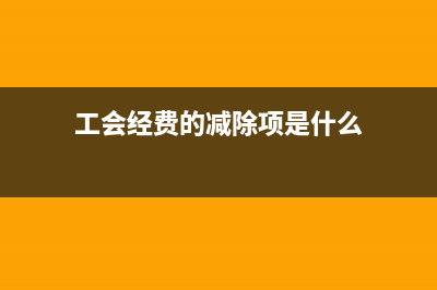 工会经费的减除项目怎么填？(工会经费的减除项是什么)