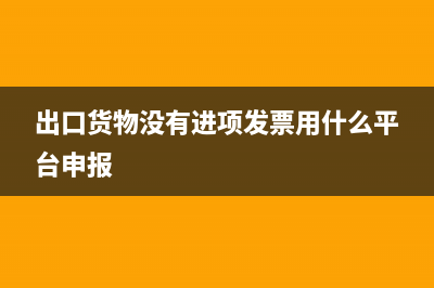 出口货物没有进项发票如何处理？(出口货物没有进项发票用什么平台申报)