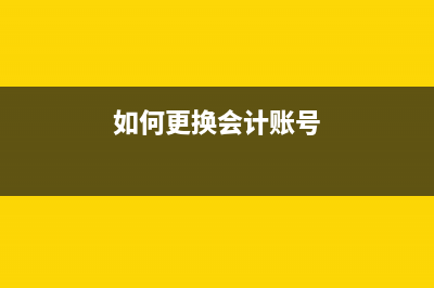如何更换会计账簿(如何更换会计账号)