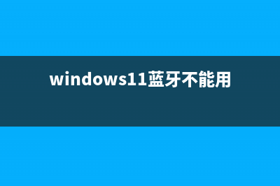 Win11蓝牙不能用怎么办？Windows11蓝牙无法使用的解决方法(windows11蓝牙不能用)