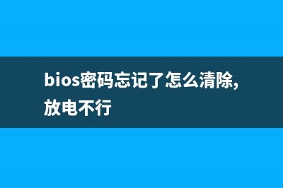 bios密码忘记了怎么办？BIOS密码破解清除方法详解(bios密码忘记了怎么清除,放电不行)